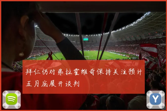 拜仁仍对弗拉霍维奇保持关注预计五月底展开谈判