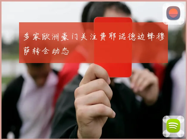 多家欧洲豪门关注费耶诺德边锋穆萨转会动态