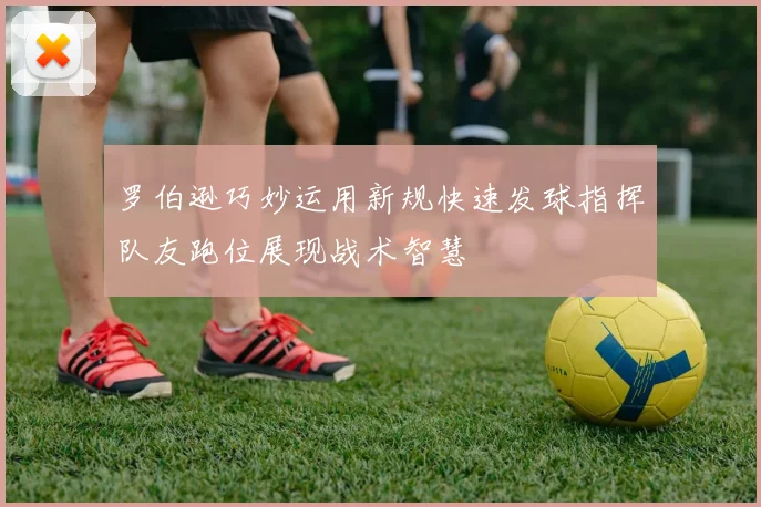 罗伯逊巧妙运用新规快速发球指挥队友跑位展现战术智慧