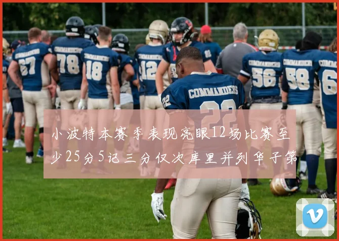 小波特本赛季表现亮眼12场比赛至少25分5记三分仅次库里并列华子第二