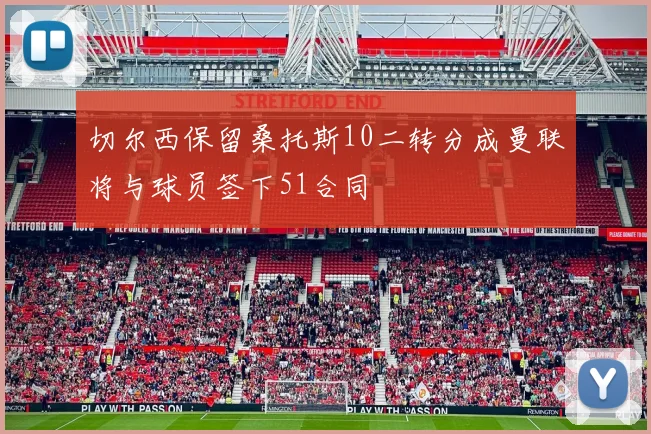 切尔西保留桑托斯10二转分成曼联将与球员签下51合同