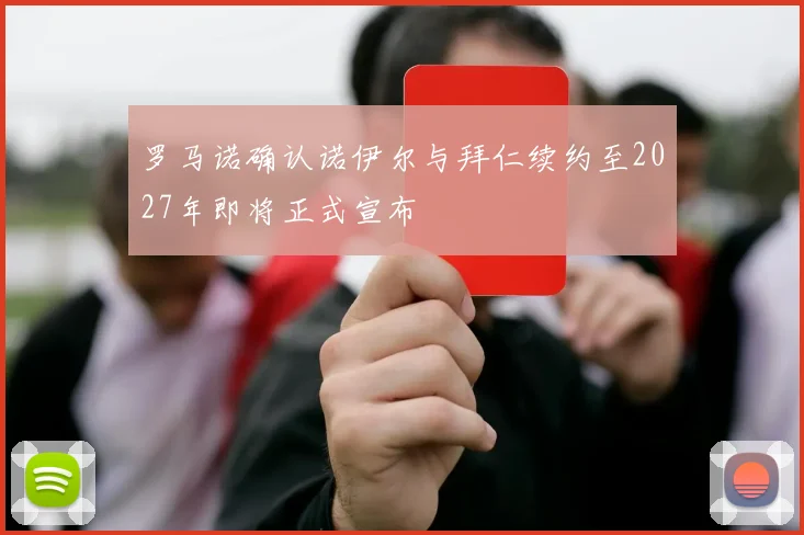 罗马诺确认诺伊尔与拜仁续约至2027年即将正式宣布