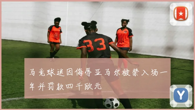 马竞球迷因侮辱亚马尔被禁入场一年并罚款四千欧元