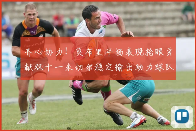 齐心协力！莫布里半场表现抢眼贡献双十一米切尔稳定输出助力球队争胜