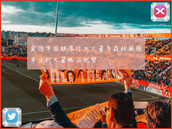 爱德华兹缺席对决火箭与森林狼胜率分析火箭略占优势