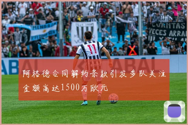 阿格德合同解约条款引发多队关注金额高达1500万欧元