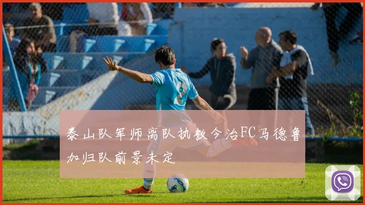 泰山队军师离队执教今治FC马德鲁加归队前景未定