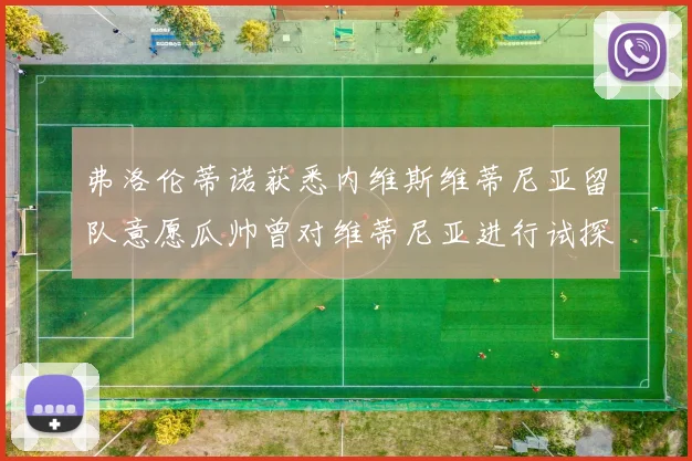 弗洛伦蒂诺获悉内维斯维蒂尼亚留队意愿瓜帅曾对维蒂尼亚进行试探