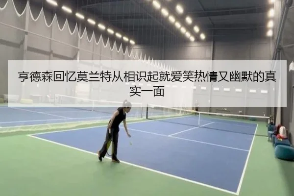 亨德森回忆莫兰特从相识起就爱笑热情又幽默的真实一面